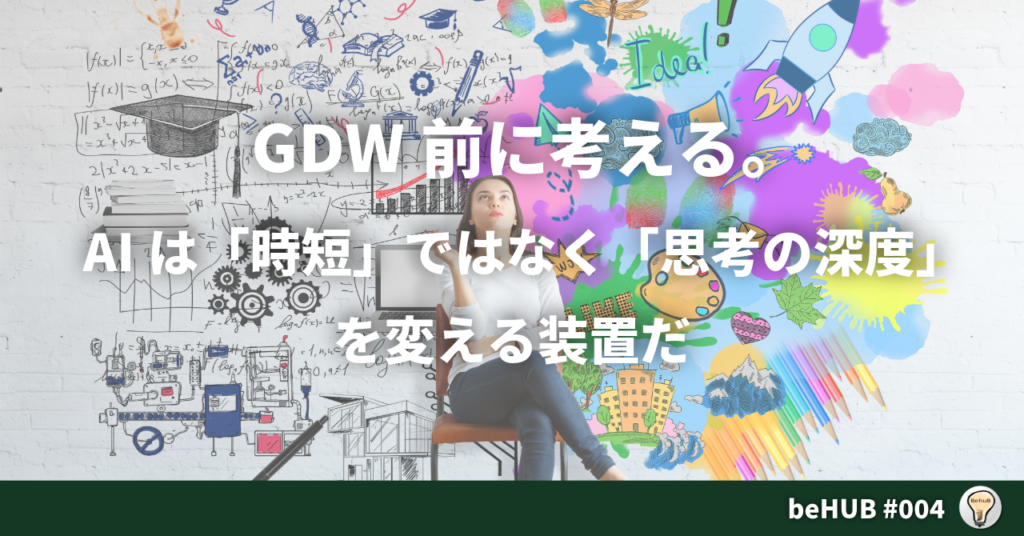 004GDW前に考える。AIは「時短」ではなく「思考の深度」を変える装置だ